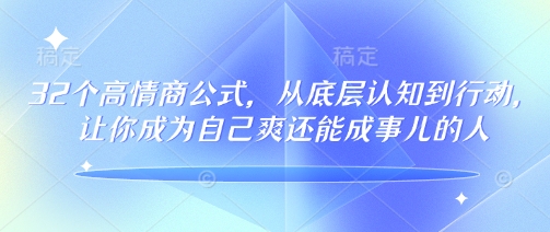 32个高情商公式，​从底层认知到行动，让你成为自己爽还能成事儿的人，133节完整版-网络创业副业兼职学习网