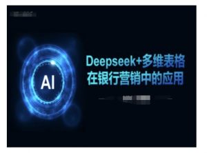 Deepseek+多维表格在银行营销场景中的应用-网络创业副业兼职学习网
