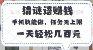 猜谜语挣钱，有手机就能做，任务无上限，只要做就有，一天轻松几百元【揭秘】-网络创业副业兼职学习网