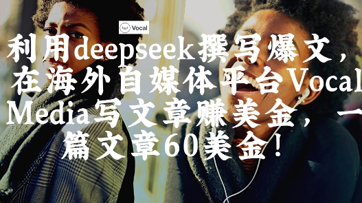 出海搞钱！利用deepseek撰写爆文，在海外自媒体平台Vocal Media写文章挣美金，一篇文章60刀-网络创业副业兼职学习网