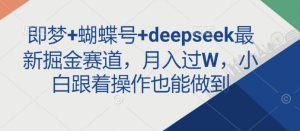 即梦+蝴蝶号+deepseek最新掘金赛道,月入过W,小白跟着操作也能做到-网络创业副业兼职学习网