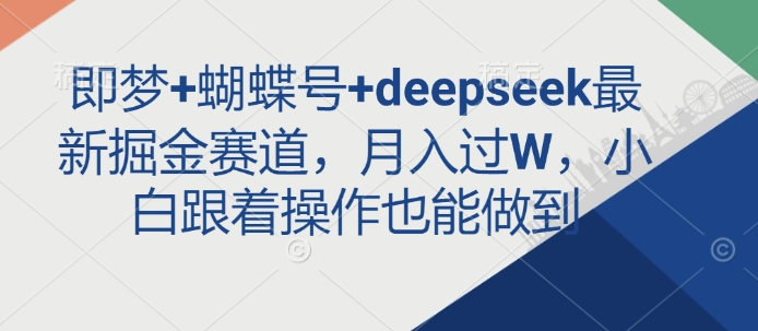 即梦+蝴蝶号+deepseek最新掘金赛道，月入过W，小白跟着操作也能做到-网络创业副业兼职学习网