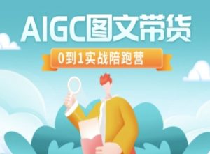 AIGC图文带货，0到1实战陪跑营-网络创业副业兼职学习网