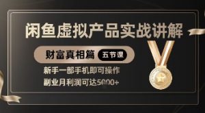 精品！闲鱼虚拟产品实战讲解，新手一部手机即可操作，副业月利润可达5k+-网络创业副业兼职学习网
