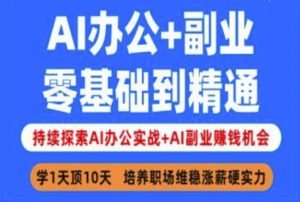 AI办公+副业,零基础到精通,持续探索AI办公实战+AI副业挣钱机会-网络创业副业兼职学习网