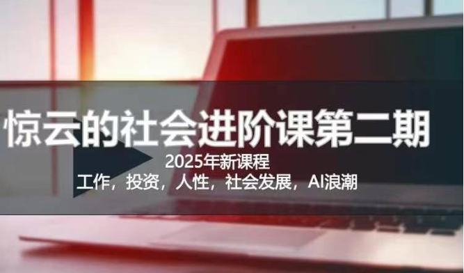 2025惊云社会进阶课(全新课程)，如果你要让自己的人生变清晰化社会化的话 这是我必推的一门课-网络创业副业兼职学习网
