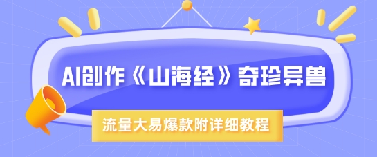 AI创作《山海经》奇珍异兽，超现实画风，流量大易爆款，附详细教程-网络创业副业兼职学习网