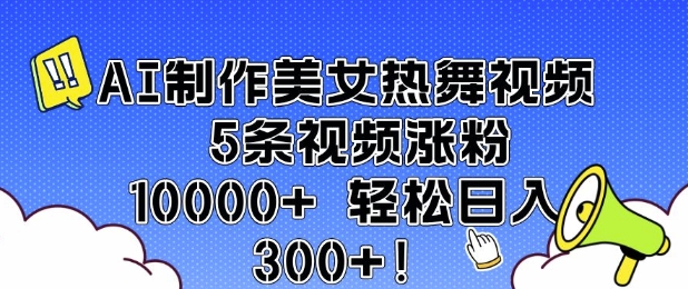 AI制作美女热舞视频 5条视频涨粉10000+ 轻松日入3张-网络创业副业兼职学习网