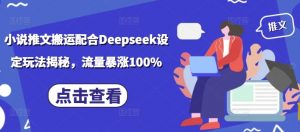 小说推文搬运配合Deepseek设定玩法揭秘，流量暴涨100%-网络创业副业兼职学习网