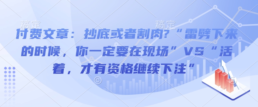 付费文章：抄底或者割肉?“雷劈下来的时候，你一定要在现场”VS“活着，才有资格继续下注”-网络创业副业兼职学习网