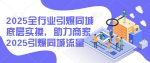 2025全行业引爆同城底层实操,助力商家2025引爆同城流量-网络创业副业兼职学习网