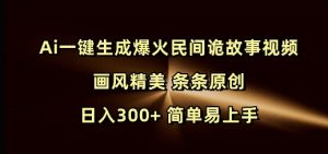 Ai一键生成爆火民间诡故事视频 画风精美 条条原创 日入300+ 简单易上手-网络创业副业兼职学习网