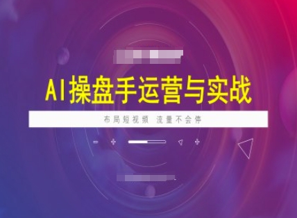 AI操盘手运营实战课程，布局短祝频，流量不会停-网络创业副业兼职学习网