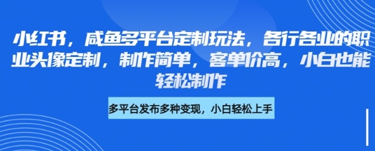 小红书咸鱼多平台定制玩法，各行各业的职业头像定制，制作简单，客单价高，小白也能轻松制作-网络创业副业兼职学习网
