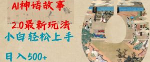 Al神话故事2.0最新玩法,小白轻松上手,日入多张-网络创业副业兼职学习网