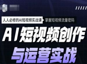 AI短视频创作与运营实战课程,人人必修的AI短视频实战课,掌握短视频流量密码-网络创业副业兼职学习网
