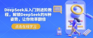 DeepSeek从入门到进阶教程,解锁DeepSeek的N种姿势,让你效率翻倍-网络创业副业兼职学习网