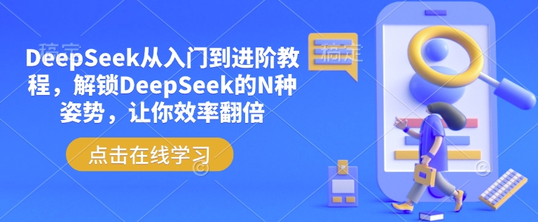 DeepSeek从入门到进阶教程，解锁DeepSeek的N种姿势，让你效率翻倍-网络创业副业兼职学习网