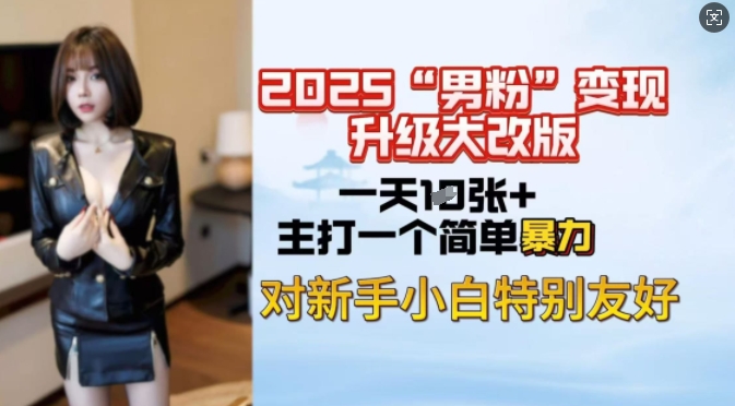 2025男粉变现全新玩法升级，日入上千简简单单，小白可轻松上手-网络创业副业兼职学习网