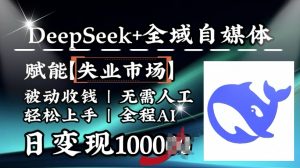 降维打击,Deepseek+全域自媒体,赋能失业市场,被动收钱,无需人工全程AI,日变现1k-网络创业副业兼职学习网