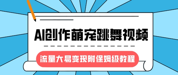 最新风口项目，AI创作萌宠跳舞视频，流量大易变现，附保姆级教程-网络创业副业兼职学习网