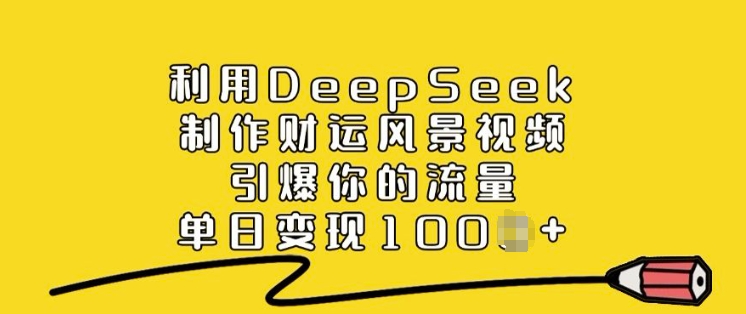利用DeepSeek制作财运风景视频，引爆你的流量，单日变现多张-网络创业副业兼职学习网