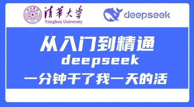 清华大学讲DeepSeek最全教程，从入门到精通，deepseek一分钟干了我一天的活-网络创业副业兼职学习网