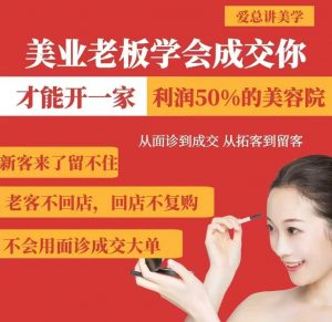 美业老板学会成交,你才能开一家利润50的美容院,从面诊到成交,从拓客到留客-网络创业副业兼职学习网