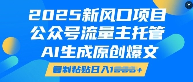 2025新风口项目，公众号流量主托管，AI生成原创爆文，复制粘贴日入多张-网络创业副业兼职学习网