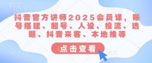 抖音官方讲师2025会员课,账号搭建、起号、人设、投流、选题、抖音来客、本地推等-网络创业副业兼职学习网