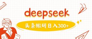 利用deepseek分钟一篇图文，做头条日入3张-网络创业副业兼职学习网