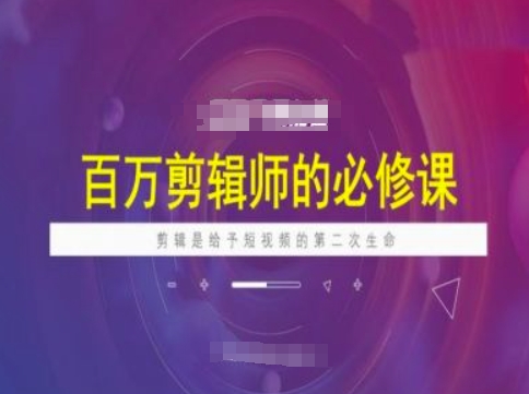 百万剪辑师必修课，剪辑是给予短视频的第二次生命-网络创业副业兼职学习网