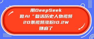 用DeepSeek做AI“复活历史人物”视频,20条视频涨粉10.2W,挣麻了-网络创业副业兼职学习网