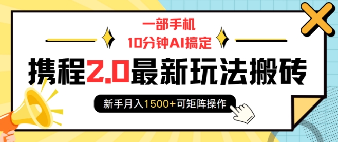 一部手机10分钟AI搞定，携程2.0最新玩法搬砖，新手月入1500+可矩阵操作-网络创业副业兼职学习网