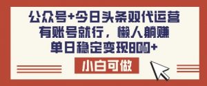 公众号+今日头条双代运营,有账号就行,单日稳定变现8张【揭秘】-网络创业副业兼职学习网