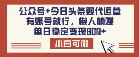 公众号+今日头条双代运营，有账号就行，单日稳定变现8张【揭秘】-网络创业副业兼职学习网