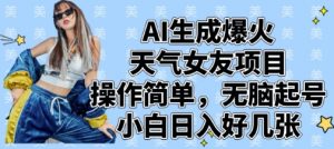 AI生成爆火天气女友项目，操作简单，无脑起号，小白日入好几张-网络创业副业兼职学习网