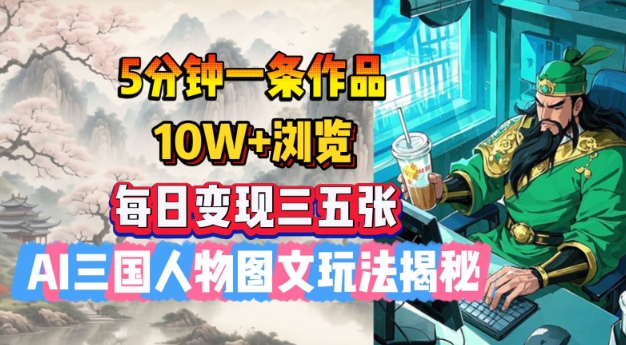 5分钟一条作品，10W+浏览，每日变现三五张，AI三国人物图文玩法揭秘-网络创业副业兼职学习网
