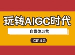 玩转AIGC时代-自媒体运营ai教程-网络创业副业兼职学习网