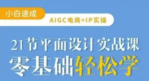AIGC电商必备实操21节平面设计实战课,教你玩转AI-网络创业副业兼职学习网