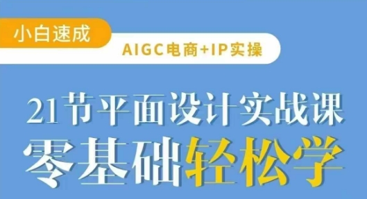 AIGC电商必备实操21节平面设计实战课，教你玩转AI-网络创业副业兼职学习网