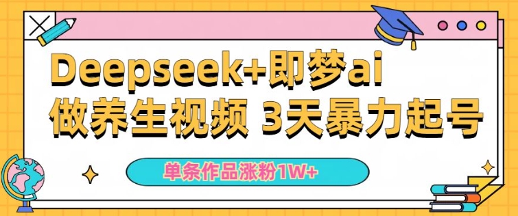 小白用DeepSeek+即梦做ai养生视频，一条作品涨粉5万+，单日收益多张-网络创业副业兼职学习网