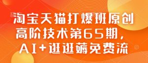 淘宝天猫打爆班原创高阶技术第65期,AI+逛逛薅免费流-网络创业副业兼职学习网