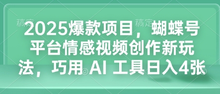 2025爆款项目，蝴蝶号平台情感视频创作新玩法，巧用 AI 工具日入4张-网络创业副业兼职学习网