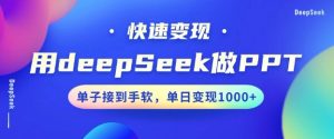 用DeepSeek做PPT,一个工具10分钟就可以搞定,快速接单变现,小白轻松上手,日搞多张-网络创业副业兼职学习网