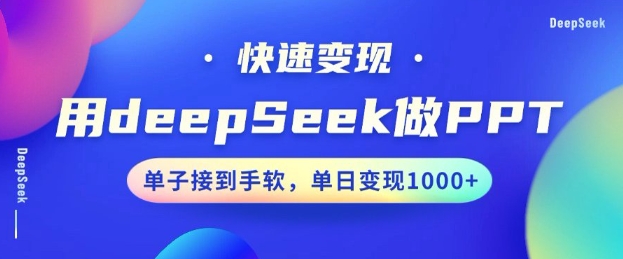 用DeepSeek做PPT，一个工具10分钟就可以搞定，快速接单变现，小白轻松上手，日搞多张-网络创业副业兼职学习网