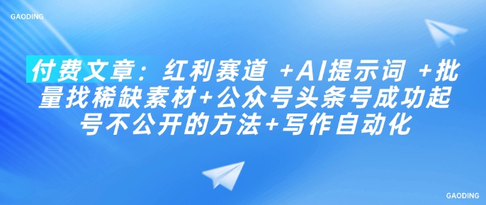 付费文章：红利赛道 +AI提示词 +批量找稀缺素材+公众号头条号成功起号不公开的方法+写作自动化-网络创业副业兼职学习网