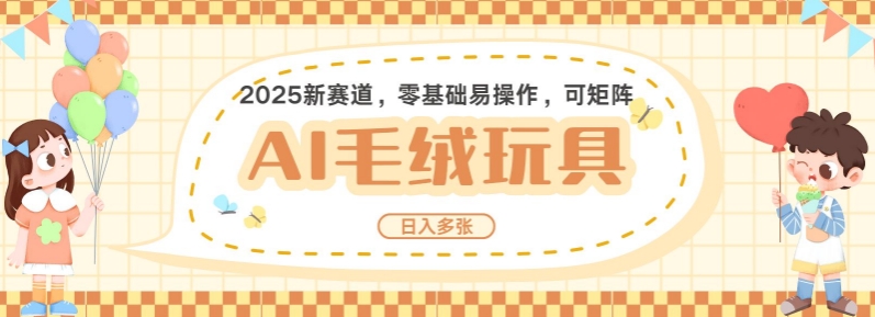 2025AI卡通玩偶赛道，每天五分钟，日入好几张，全程AI操作，可矩阵操作放大收益-网络创业副业兼职学习网