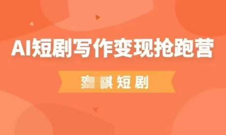 AI短剧写作变现抢跑营，门槛低，0基础，普通人做副业的绝佳机会-网络创业副业兼职学习网