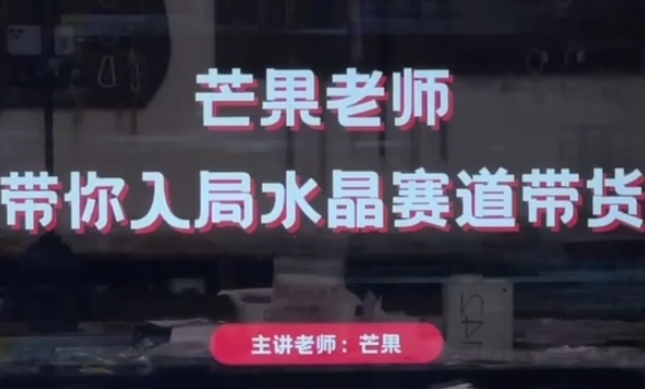 芒果老师·带你入局水晶赛道带货，助你开启水晶直播带货事业-网络创业副业兼职学习网